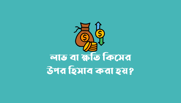 লাভ বা ক্ষতি কিসের উপর হিসাব করা হয়